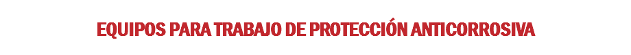 EQUIPOS PARA TRABAJO DE PROTECCIÓN ANTICORROSIVA